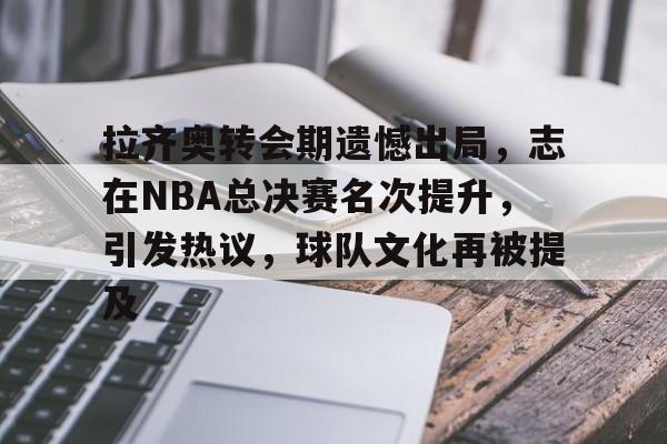 拉齐奥转会期遗憾出局，志在NBA总决赛名次提升，引发热议，球队文化再被提及的简单介绍-棋牌